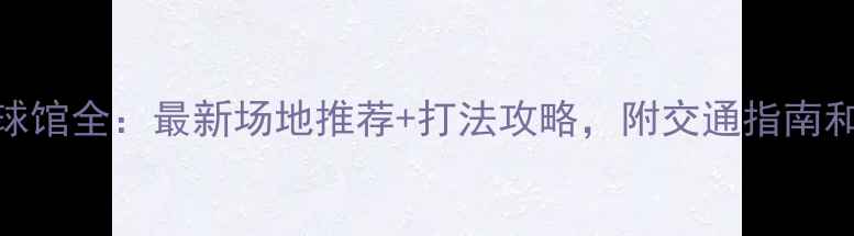 图片 梅林羽毛球馆全：最新场地推荐+打法攻略，附交通指南和价格对比