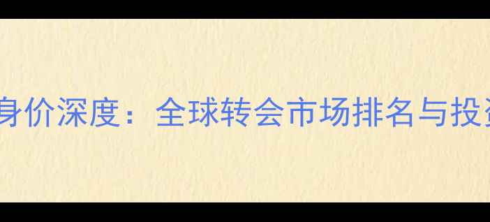 图片 梦幻足球球员身价深度：全球转会市场排名与投资策略全指南2