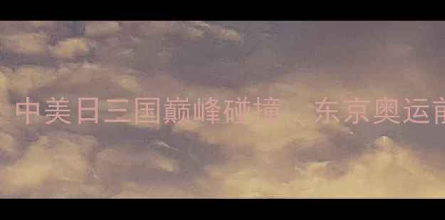 图片 棒球经典对决：中美日三国巅峰碰撞，东京奥运前的最后较量！