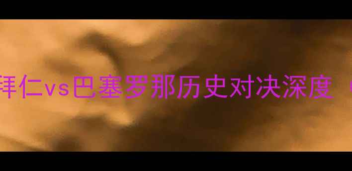 图片 欧冠18决赛前瞻：拜仁vs巴塞罗那历史对决深度（附5大胜负关键）1