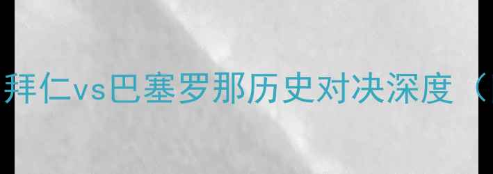 图片 欧冠18决赛前瞻：拜仁vs巴塞罗那历史对决深度（附5大胜负关键）2
