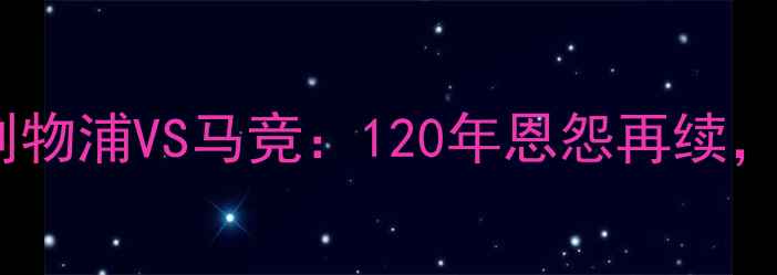 图片 欧冠决赛巅峰对决！利物浦VS马竞：120年恩怨再续，谁将问鼎欧洲之巅？1