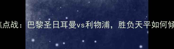 图片 欧冠焦点战：巴黎圣日耳曼vs利物浦，胜负天平如何倾斜？2