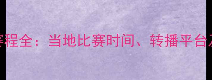 图片 欧冠联赛赛程全：当地比赛时间、转播平台及观赛指南