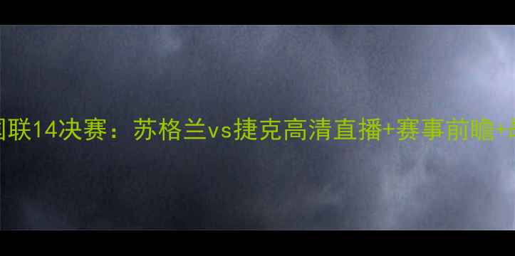 图片 欧国联14决赛：苏格兰vs捷克高清直播+赛事前瞻+战术