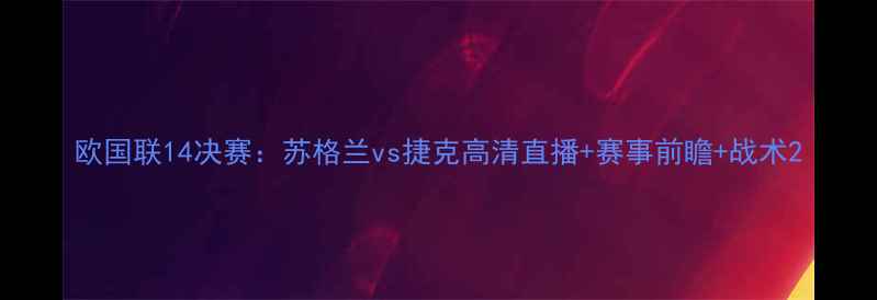 图片 欧国联14决赛：苏格兰vs捷克高清直播+赛事前瞻+战术2