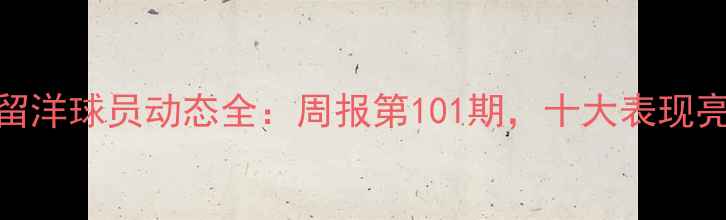图片 欧洲五大联赛留洋球员动态全：周报第101期，十大表现亮点与未来展望