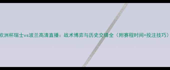 图片 欧洲杯瑞士vs波兰高清直播：战术博弈与历史交锋全（附赛程时间+投注技巧）