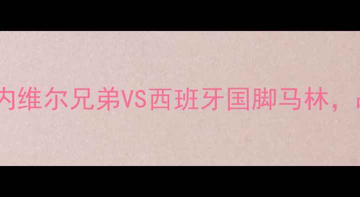 图片 欧洲杯预选赛焦点战：内维尔兄弟VS西班牙国脚马林，战术博弈与历史恩怨全1