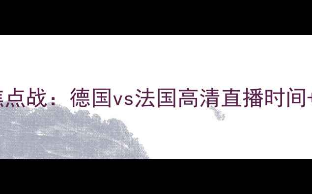 图片 欧洲杯预选赛焦点战：德国vs法国高清直播时间+深度赛事分析1