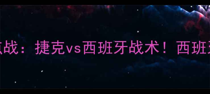 图片 欧洲杯预选赛焦点战：捷克vs西班牙战术！西班牙夺冠概率几何？