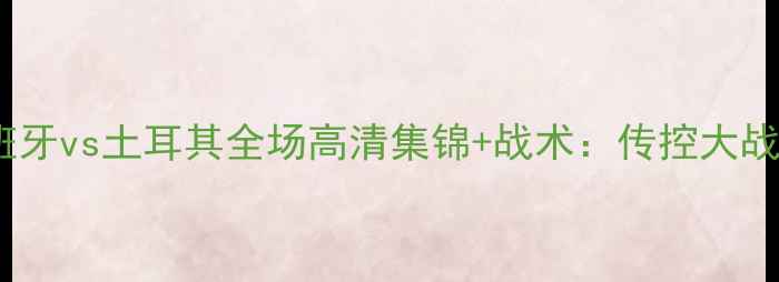图片 欧洲杯预选赛西班牙vs土耳其全场高清集锦+战术：传控大战与关键球员对决1