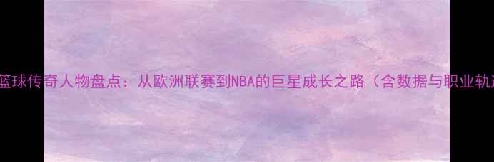 图片 欧洲篮球传奇人物盘点：从欧洲联赛到NBA的巨星成长之路（含数据与职业轨迹）1