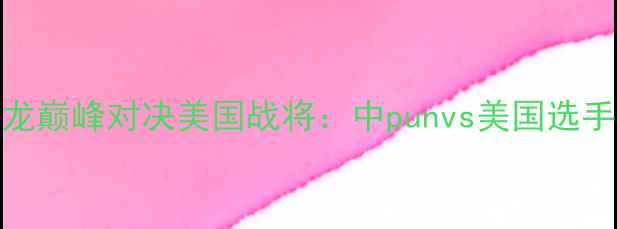 图片 武林风一龙巅峰对决美国战将：中punvs美国选手终极碰撞
