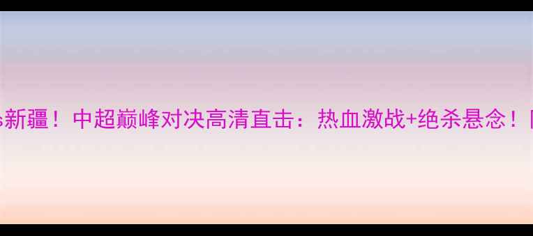 图片 武汉卓尔vs新疆！中超巅峰对决高清直击：热血激战+绝杀悬念！附赛后深度