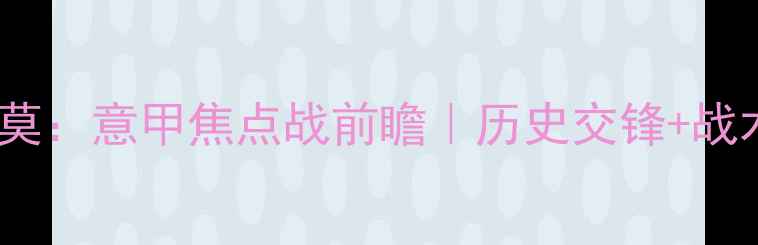 图片 比斯卡拉vs巴勒莫：意甲焦点战前瞻｜历史交锋+战术布局深度解读1