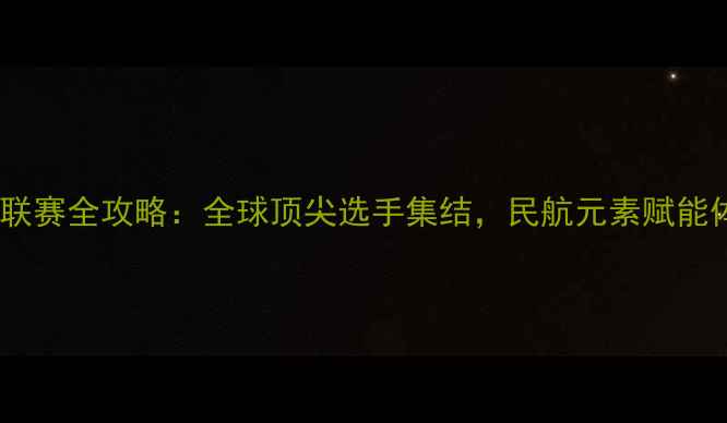 图片 民航国际羽毛球联赛全攻略：全球顶尖选手集结，民航元素赋能体育赛事新体验1