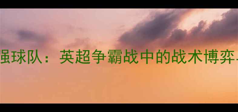 图片 水晶宫VS最强球队：英超争霸战中的战术博弈与巅峰对决1