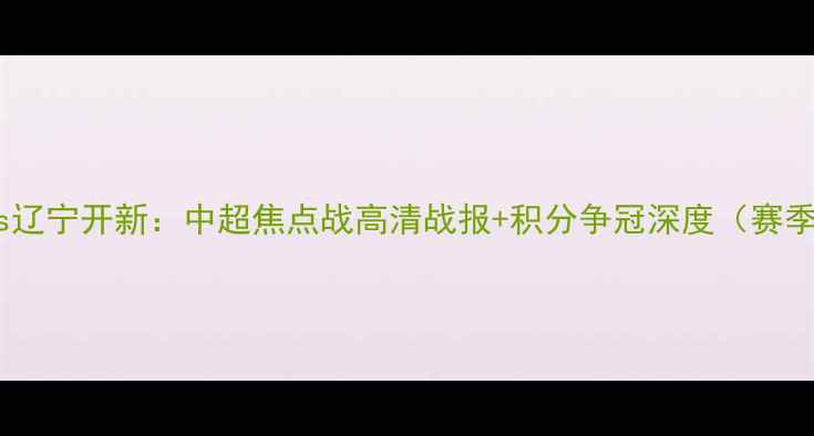 图片 江苏苏宁vs辽宁开新：中超焦点战高清战报+积分争冠深度（赛季第12轮）1