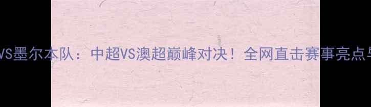 图片 江苏队VS墨尔本队：中超VS澳超巅峰对决！全网直击赛事亮点与深度1
