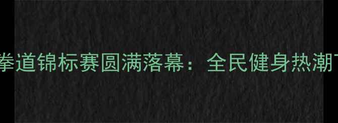 图片 江西省大众跆拳道锦标赛圆满落幕：全民健身热潮下的体育盛事1