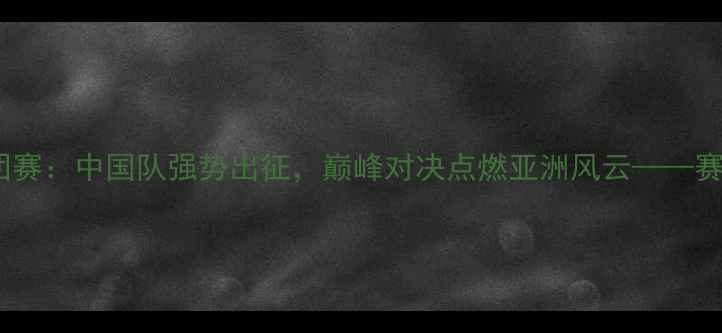 图片 汤尤杯羽毛球女团赛：中国队强势出征，巅峰对决点燃亚洲风云——赛况全与夺冠展望1