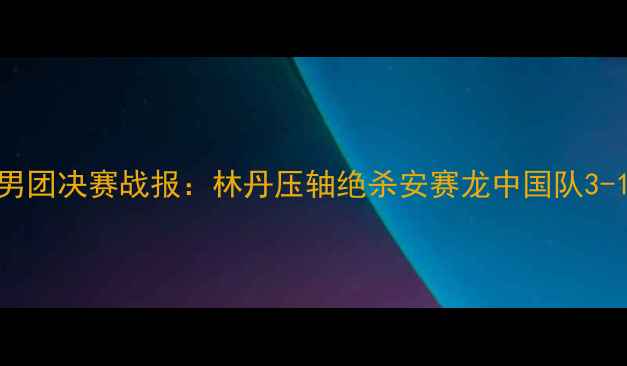 图片 汤尤杯羽毛球男团决赛战报：林丹压轴绝杀安赛龙中国队3-1力克丹麦夺冠