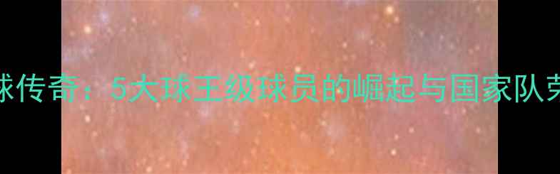 图片 沙特足球传奇：5大球王级球员的崛起与国家队荣耀之路