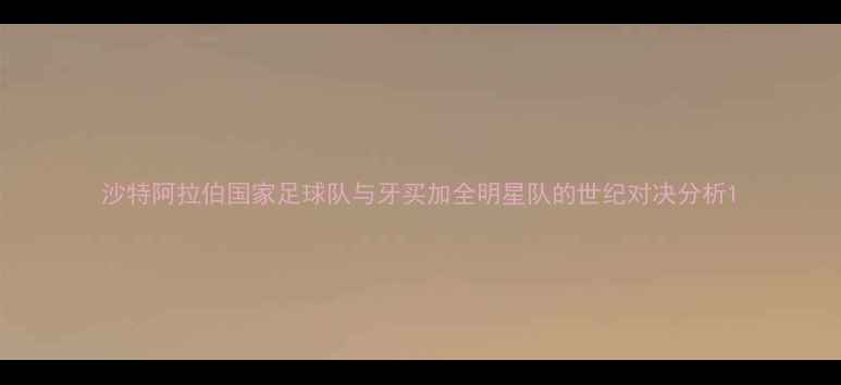 图片 沙特阿拉伯国家足球队与牙买加全明星队的世纪对决分析1