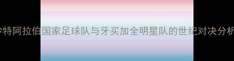 图片 沙特阿拉伯国家足球队与牙买加全明星队的世纪对决分析2