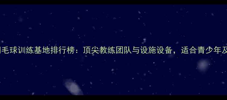 图片 河北专业羽毛球训练基地排行榜：顶尖教练团队与设施设备，适合青少年及成人学员1