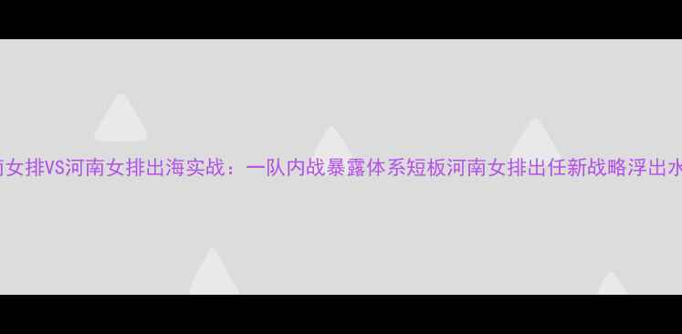 图片 河南女排VS河南女排出海实战：一队内战暴露体系短板河南女排出任新战略浮出水面1