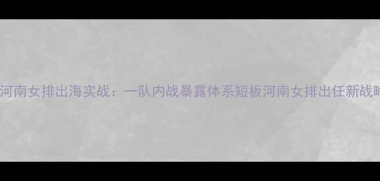 图片 河南女排VS河南女排出海实战：一队内战暴露体系短板河南女排出任新战略浮出水面2