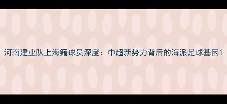 图片 河南建业队上海籍球员深度：中超新势力背后的海派足球基因1
