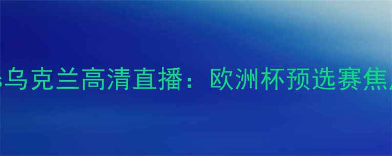图片 法国vs乌克兰高清直播：欧洲杯预选赛焦点战全