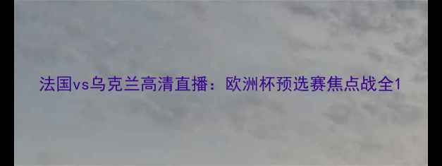 图片 法国vs乌克兰高清直播：欧洲杯预选赛焦点战全1