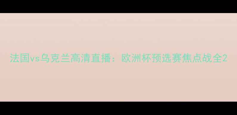 图片 法国vs乌克兰高清直播：欧洲杯预选赛焦点战全2