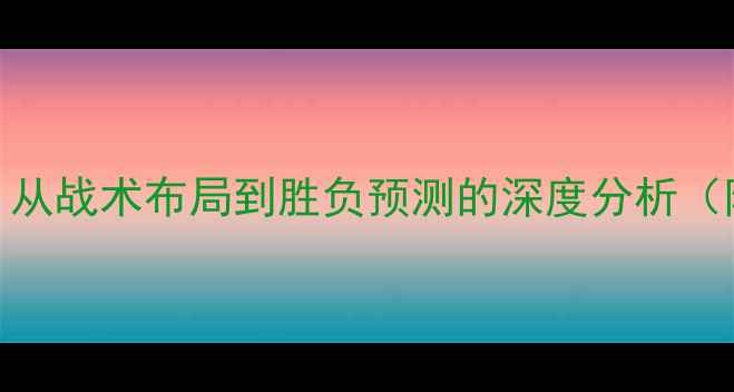 图片 法国vs荷兰高清：从战术布局到胜负预测的深度分析（附历史交锋数据）