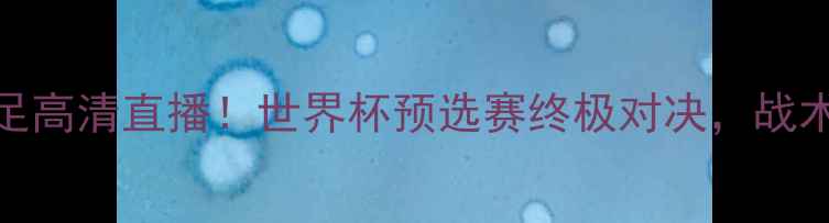图片 法国男足VS日本男足高清直播！世界杯预选赛终极对决，战术+赛况预测必看！1