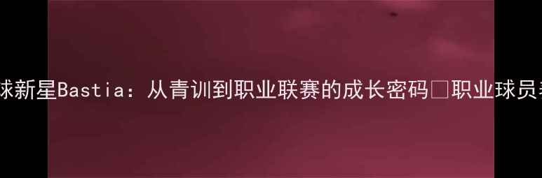 图片 法国足球新星Bastia：从青训到职业联赛的成长密码🌟职业球员养成全2