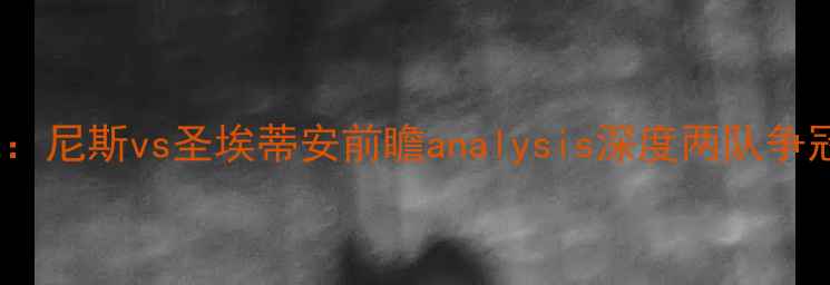 图片 法甲焦点战：尼斯vs圣埃蒂安前瞻analysis深度两队争冠关键战役1