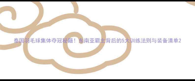 图片 泰国羽毛球集体夺冠秘籍！东南亚霸主背后的5大训练法则与装备清单2