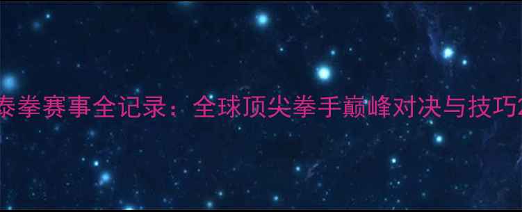 图片 泰拳赛事全记录：全球顶尖拳手巅峰对决与技巧2