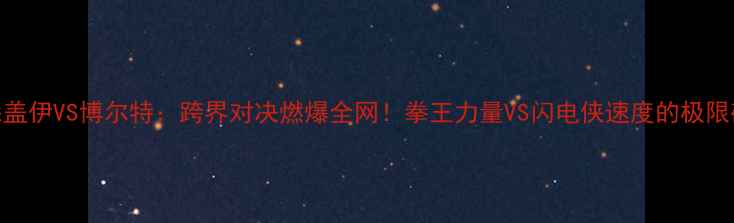 图片 泰森盖伊VS博尔特：跨界对决燃爆全网！拳王力量VS闪电侠速度的极限碰撞
