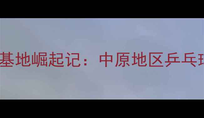 图片 洛阳乒乓球培训基地崛起记：中原地区乒乓球高手成长密码1