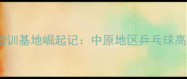图片 洛阳乒乓球培训基地崛起记：中原地区乒乓球高手成长密码2
