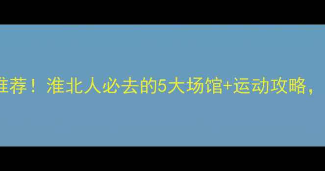 图片 淮北室内羽毛球推荐！淮北人必去的5大场馆+运动攻略，附地址和电话！2