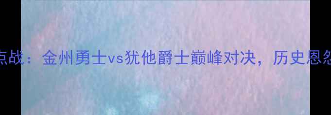 图片 深度5月6日NBA焦点战：金州勇士vs犹他爵士巅峰对决，历史恩怨与季后赛悬念全1