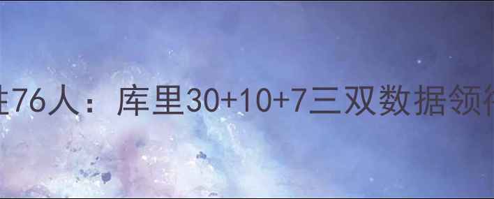 图片 深度勇士队121-110大胜76人：库里30+10+7三双数据领衔全队5人得分上双战术