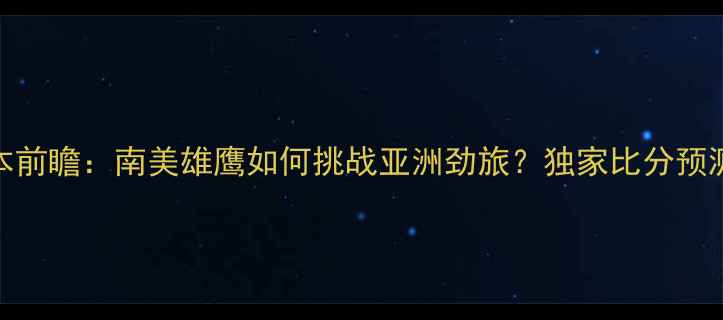 图片 深度巴拉圭vs日本前瞻：南美雄鹰如何挑战亚洲劲旅？独家比分预测及战术终极对决